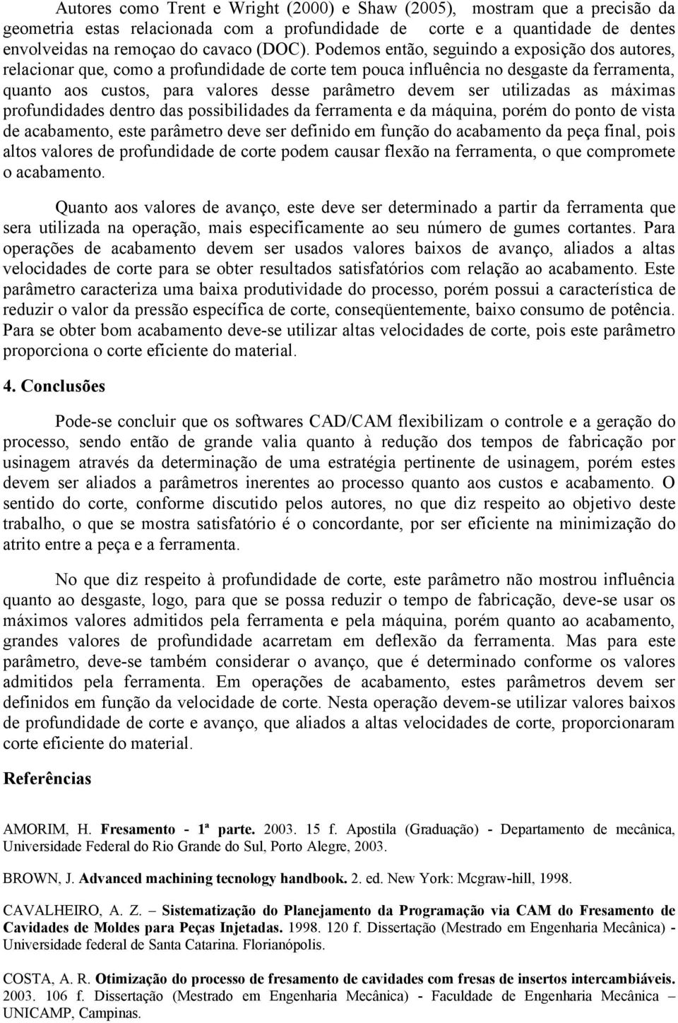 utilizadas as máximas profundidades dentro das possibilidades da ferramenta e da máquina, porém do ponto de vista de acabamento, este parâmetro deve ser definido em função do acabamento da peça