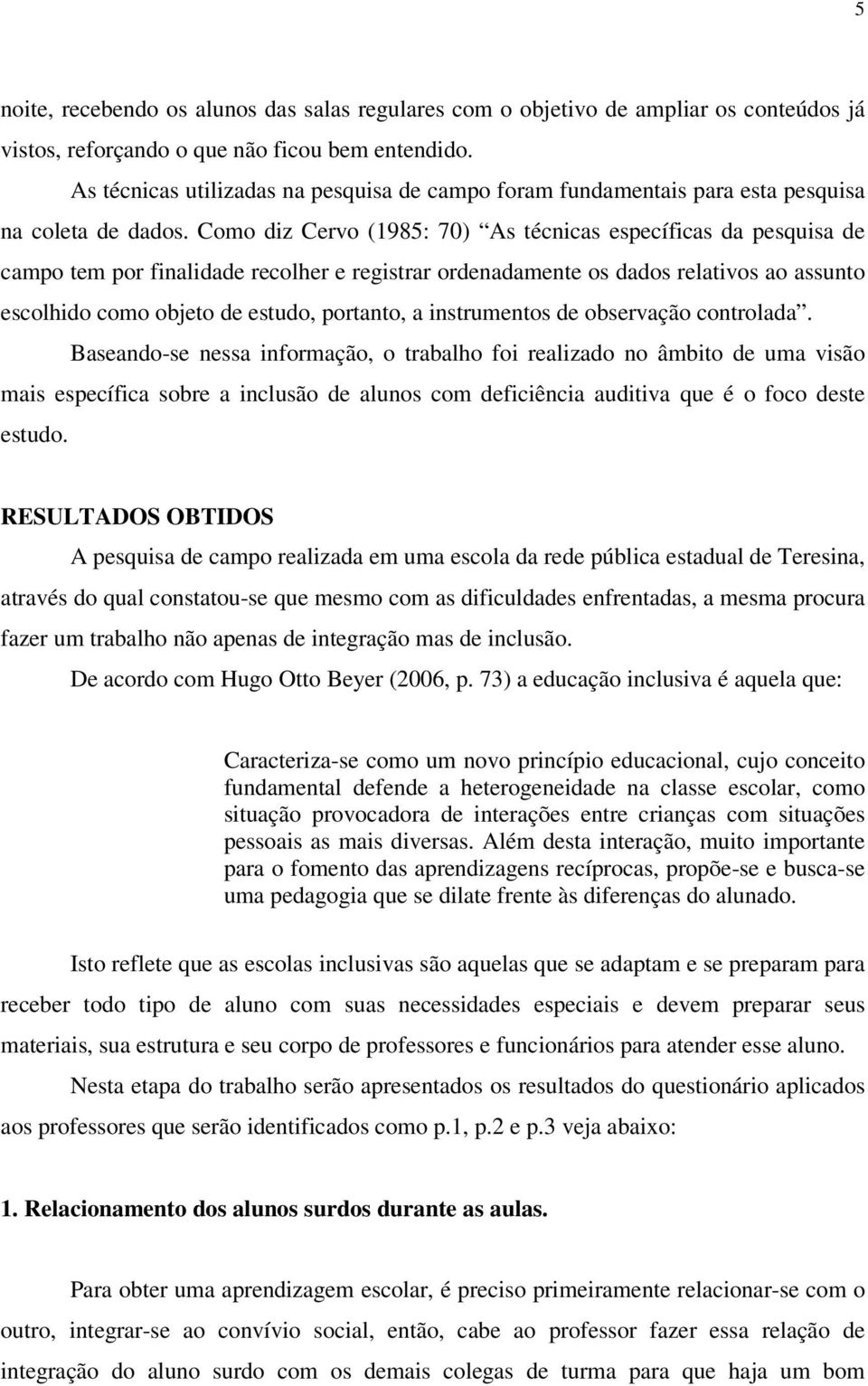 Como diz Cervo (1985: 70) As técnicas específicas da pesquisa de campo tem por finalidade recolher e registrar ordenadamente os dados relativos ao assunto escolhido como objeto de estudo, portanto, a