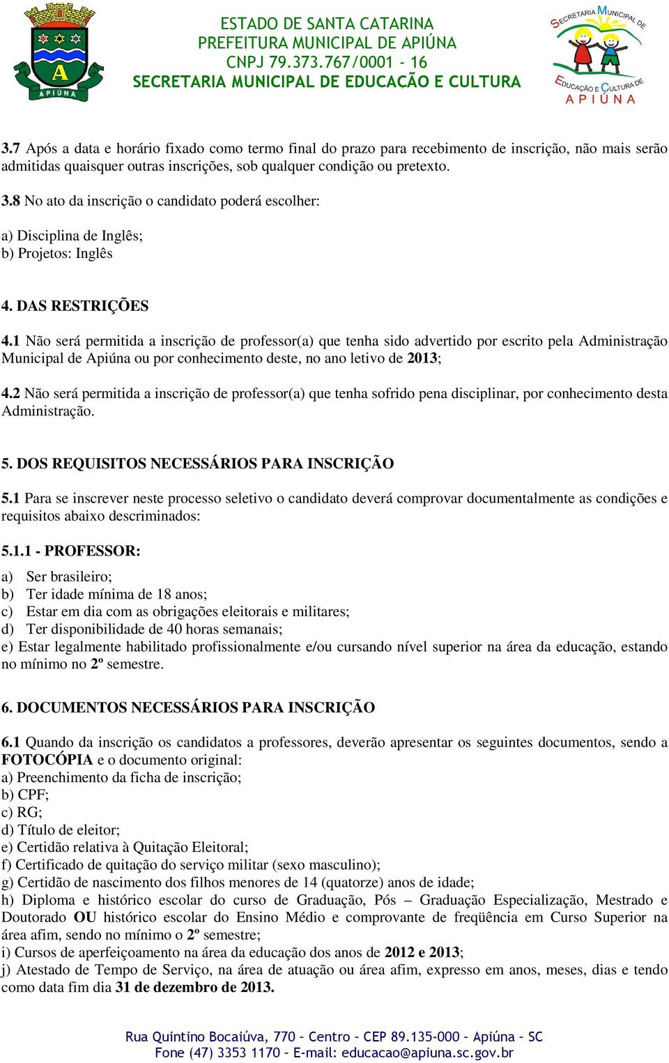 1 Não será permitida a inscrição de professor(a) que tenha sido advertido por escrito pela Administração Municipal de Apiúna ou por conhecimento deste, no ano letivo de 2013; 4.