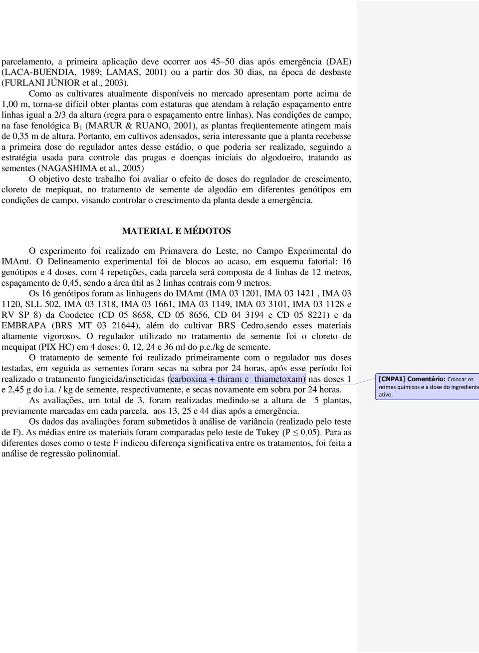 altura (regra para o espaçamento entre linhas). Nas condições de campo, na fase fenológica B 1 (MARUR & RUANO, 2001), as plantas freqüentemente atingem mais de 0,35 m de altura.