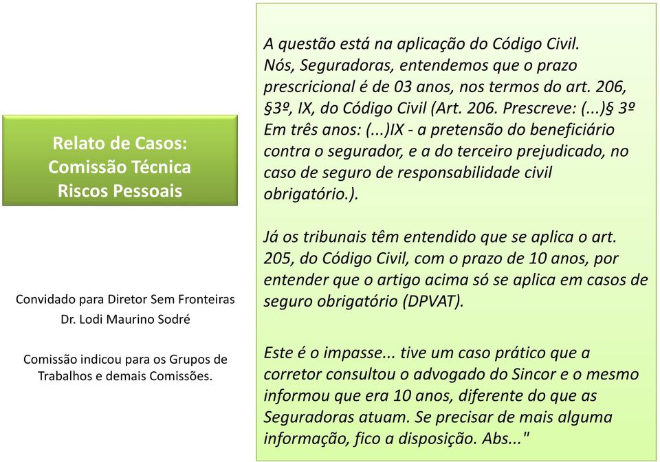 ..) 3º Em três anos: (...)IX -a pretensão do beneficiário contra o segurador, e a do terceiro prejudicado, no caso de seguro de responsabilidade civil obrigatório.). Já os tribunais têm entendido que se aplica o art.