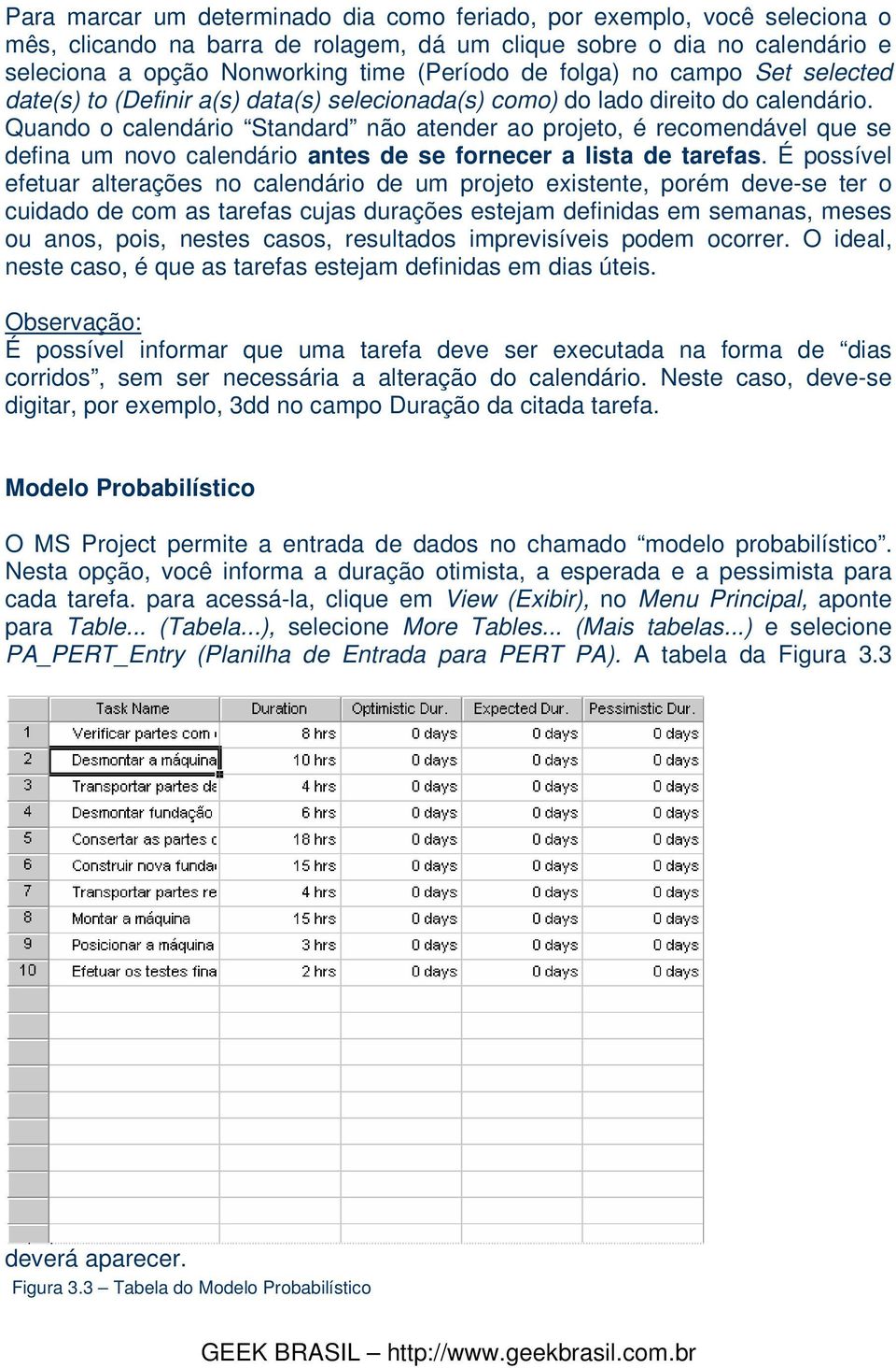 Quando o calendário Standard não atender ao projeto, é recomendável que se defina um novo calendário antes de se fornecer a lista de tarefas.