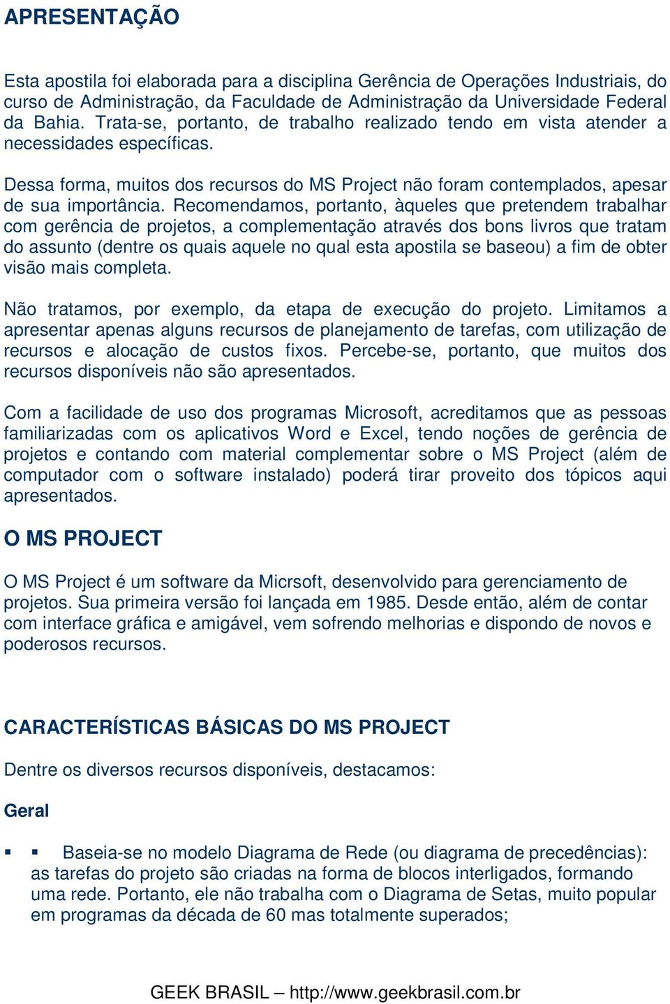 Recomendamos, portanto, àqueles que pretendem trabalhar com gerência de projetos, a complementação através dos bons livros que tratam do assunto (dentre os quais aquele no qual esta apostila se