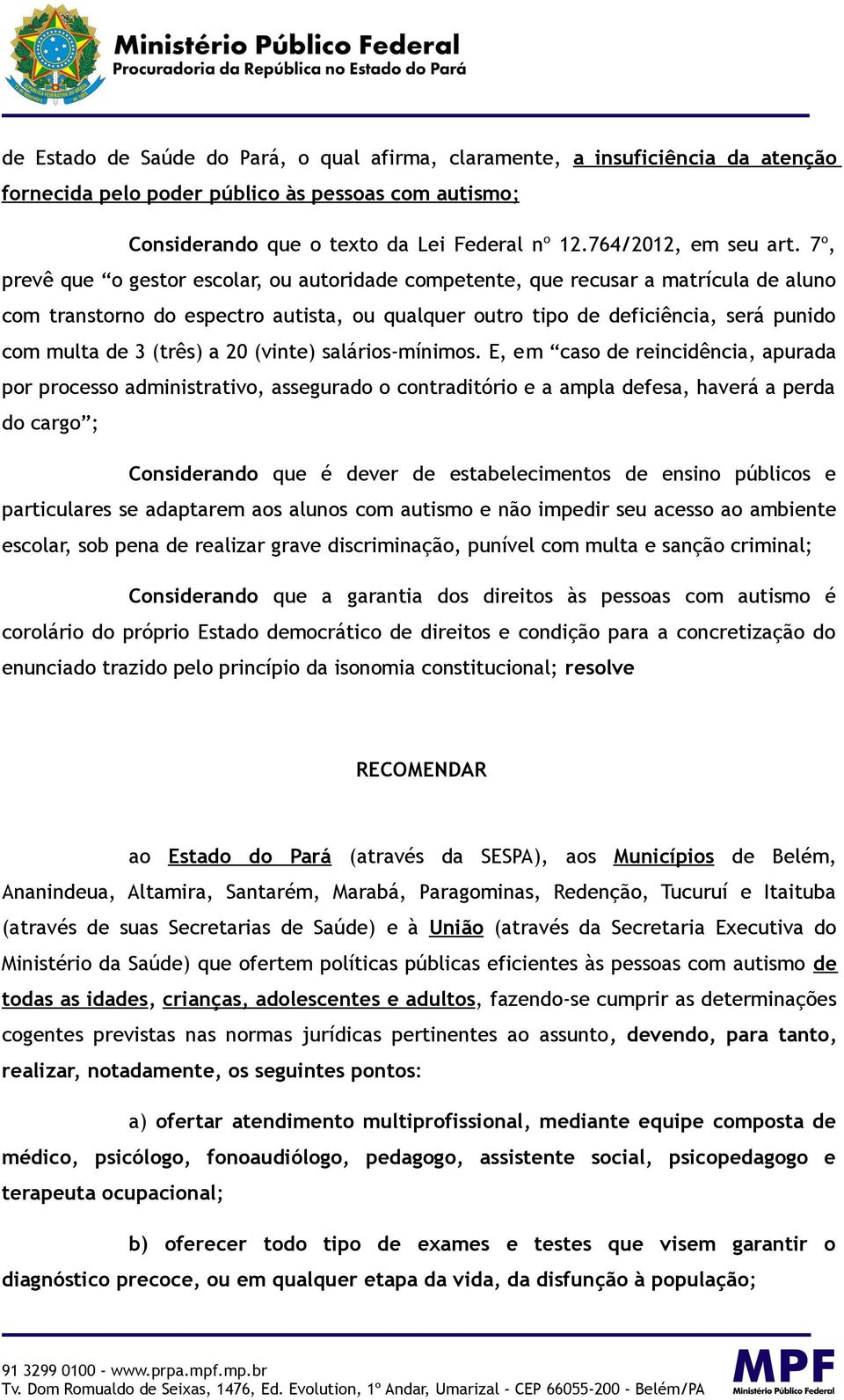 7º, prevê que o gestor escolar, ou autoridade competente, que recusar a matrícula de aluno com transtorno do espectro autista, ou qualquer outro tipo de deficiência, será punido com multa de 3 (três)