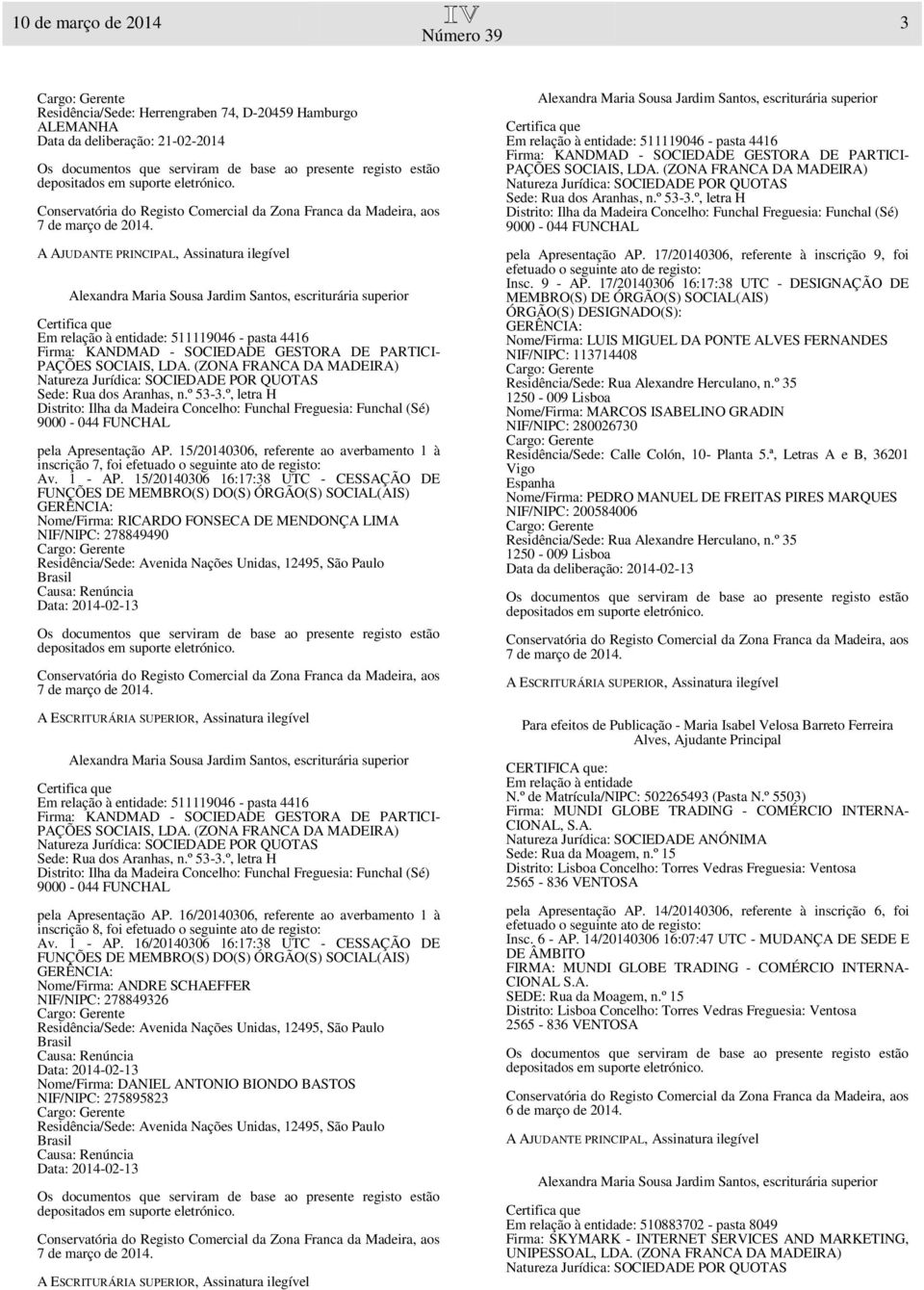 15/20140306 16:17:38 UTC - CESSAÇÃO DE Nome/Firma: RICARDO FONSECA DE MENDONÇA LIMA NIF/NIPC: 278849490 Residência/Sede: Avenida Nações Unidas, 12495, São Paulo Brasil Causa: Renúncia Data: