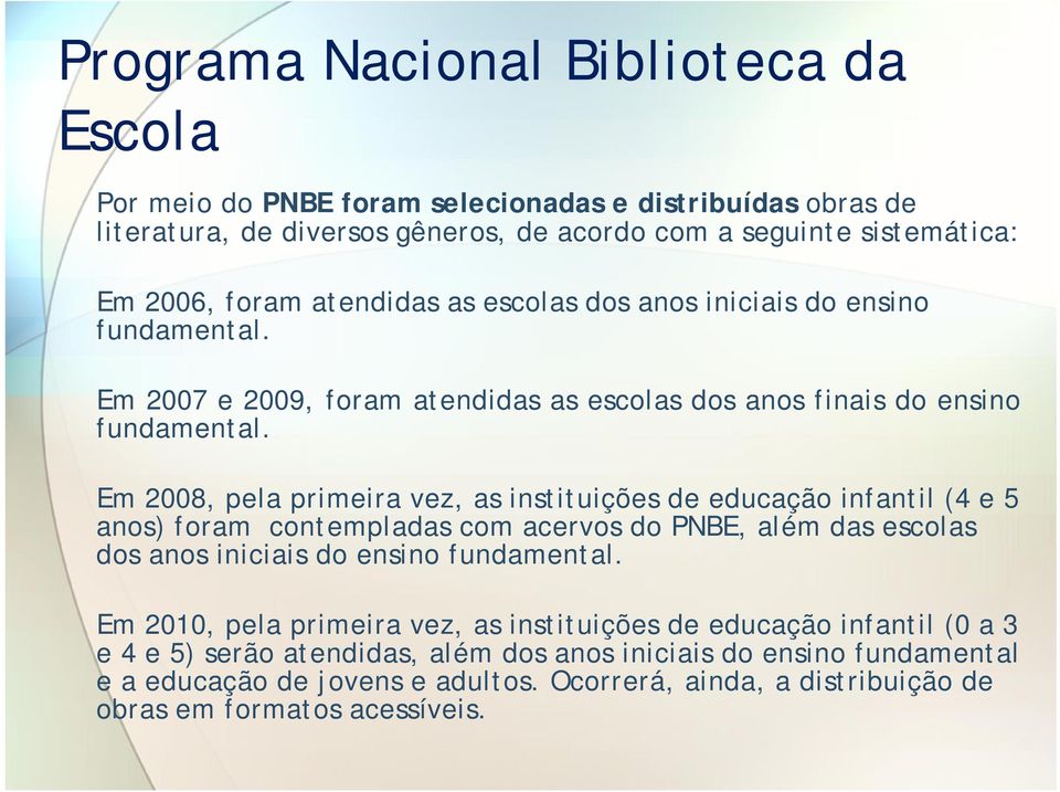 Em 2008, pela primeira vez, as instituições de educação infantil (4 e 5 anos) foram contempladas com acervos do PNBE, além das escolas dos anos iniciais do ensino fundamental.