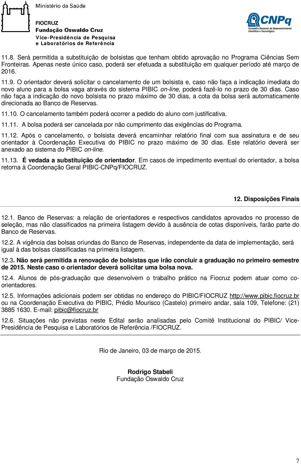 O orientador deverá solicitar o cancelamento de um bolsista e, caso não faça a indicação imediata do novo aluno para a bolsa vaga através do sistema PIBIC on-line, poderá fazê-lo no prazo de 30 dias.