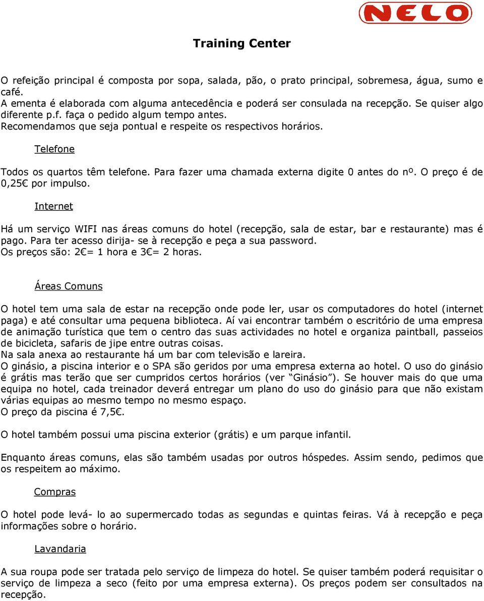 Para fazer uma chamada externa digite 0 antes do nº. O preço é de 0,25 por impulso. Internet Há um serviço WIFI nas áreas comuns do hotel (recepção, sala de estar, bar e restaurante) mas é pago.