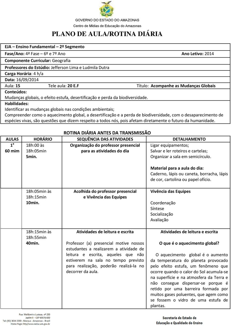 F Título: Acompanhe as Mudanças Globais Conteúdos: Mudanças globais, o efeito estufa, desertificação e perda da biodiversidade.