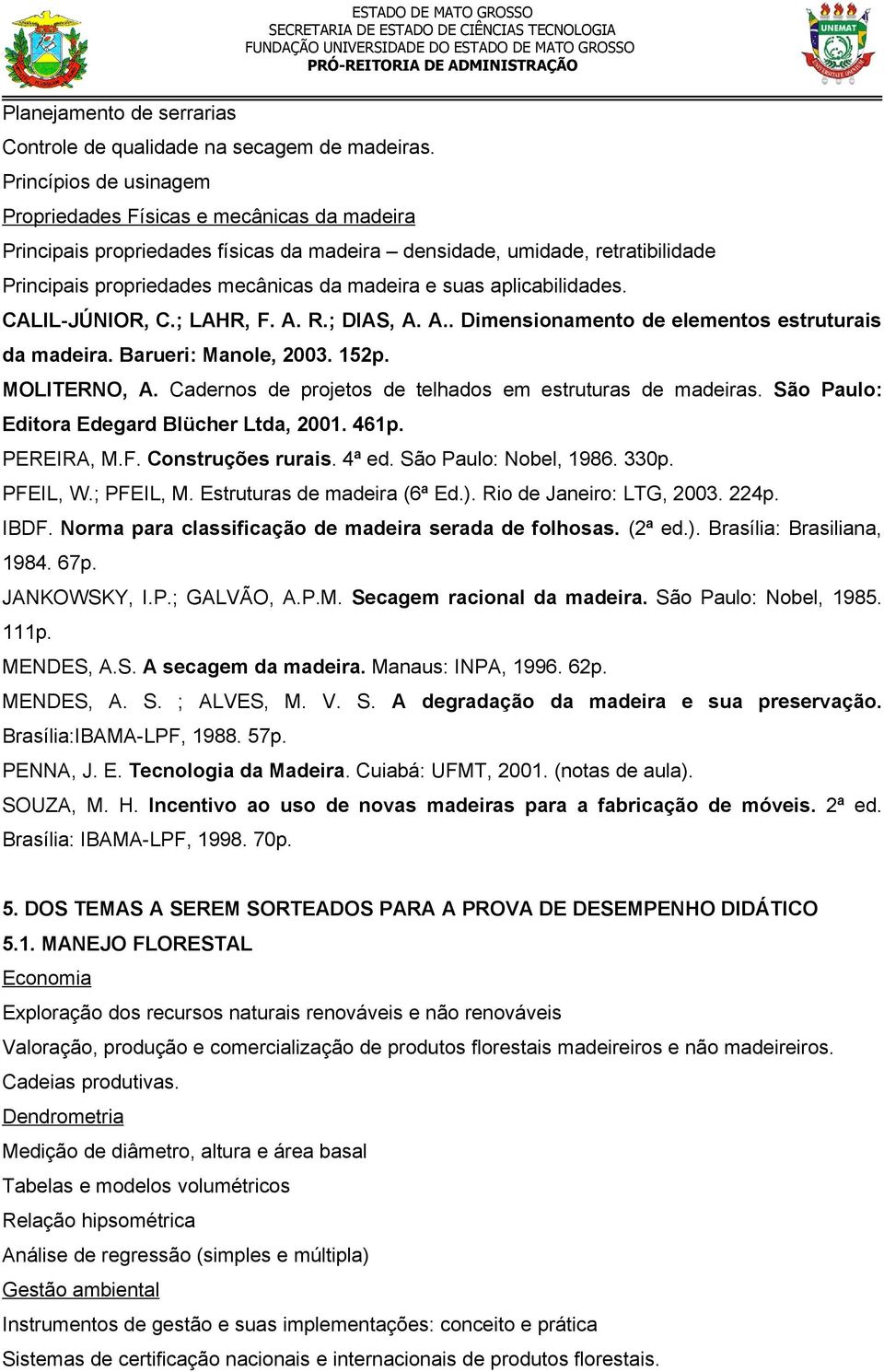 aplicabilidades. CALIL-JÚNIOR, C.; LAHR, F. A. R.; DIAS, A. A.. Dimensionamento de elementos estruturais da madeira. Barueri: Manole, 2003. 152p. MOLITERNO, A.