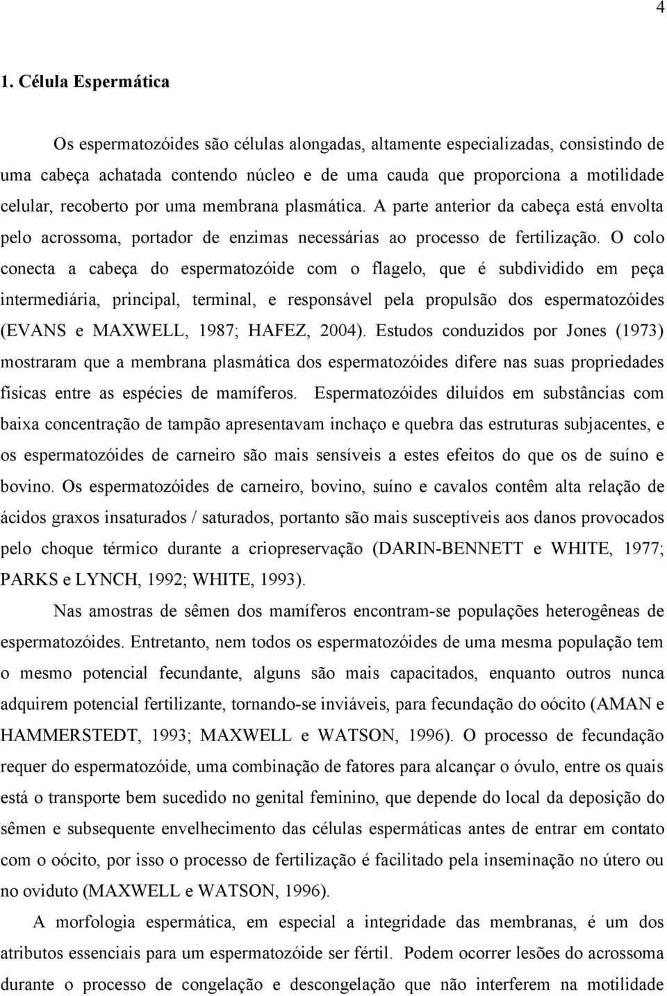 O colo conecta a cabeça do espermatozóide com o flagelo, que é subdividido em peça intermediária, principal, terminal, e responsável pela propulsão dos espermatozóides (EVANS e MAXWELL, 1987; HAFEZ,