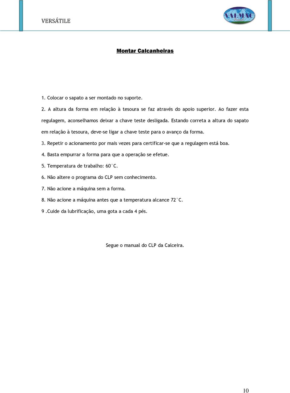 Repetir o acionamento por mais vezes para certificar-se que a regulagem está boa. 4. Basta empurrar a forma para que a operação se efetue. 5. Temperatura de trabalho: 60