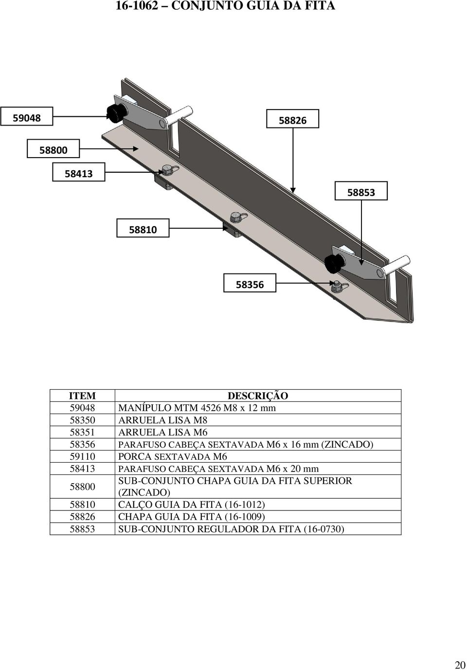 SEXTAVADA M6 58413 PARAFUSO CABEÇA SEXTAVADA M6 x 20 mm 58800 SUB-CONJUNTO CHAPA GUIA DA FITA SUPERIOR (ZINCADO)