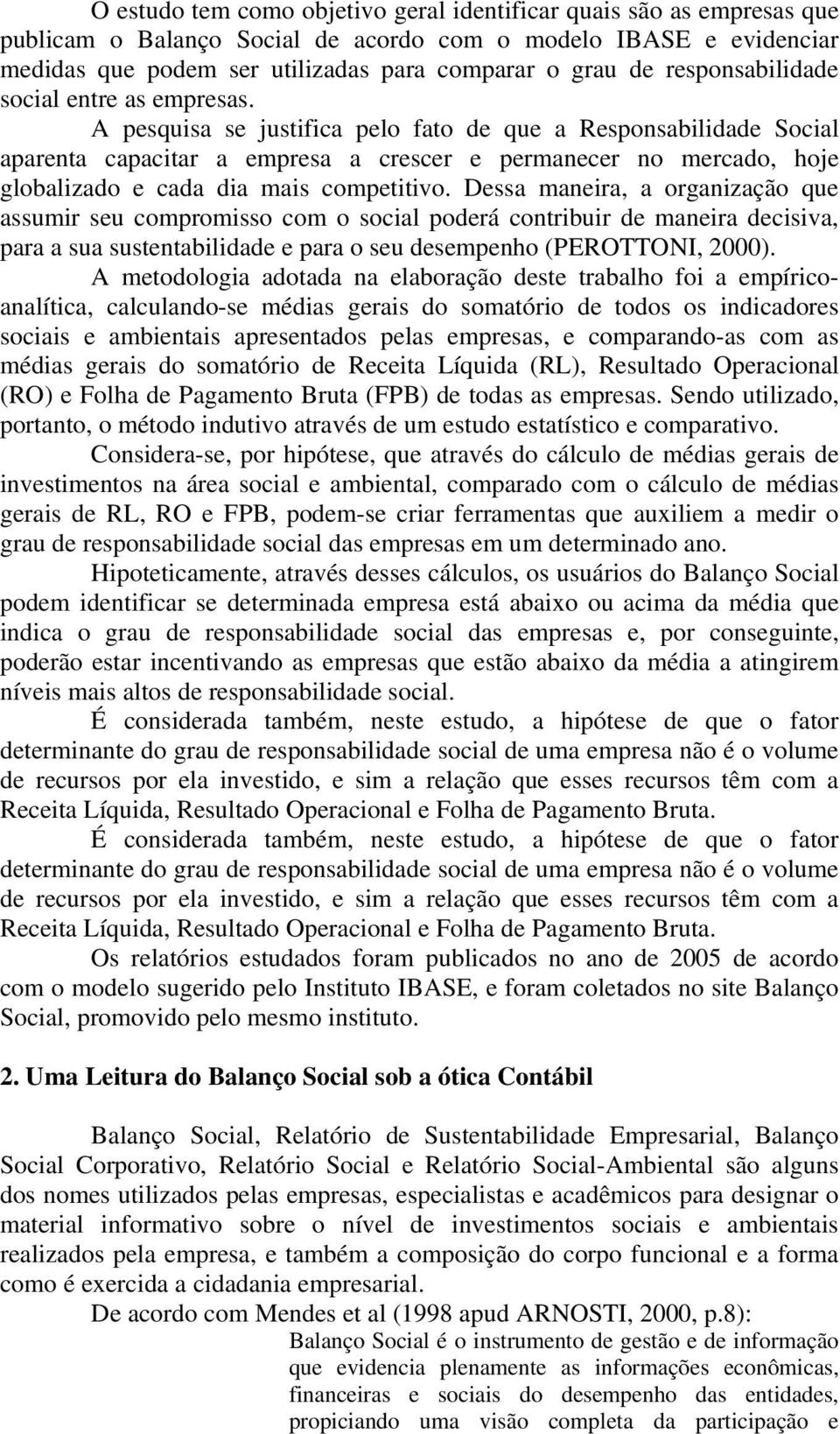 A pesquisa se justifica pelo fato de que a Responsabilidade Social aparenta capacitar a empresa a crescer e permanecer no mercado, hoje globalizado e cada dia mais competitivo.