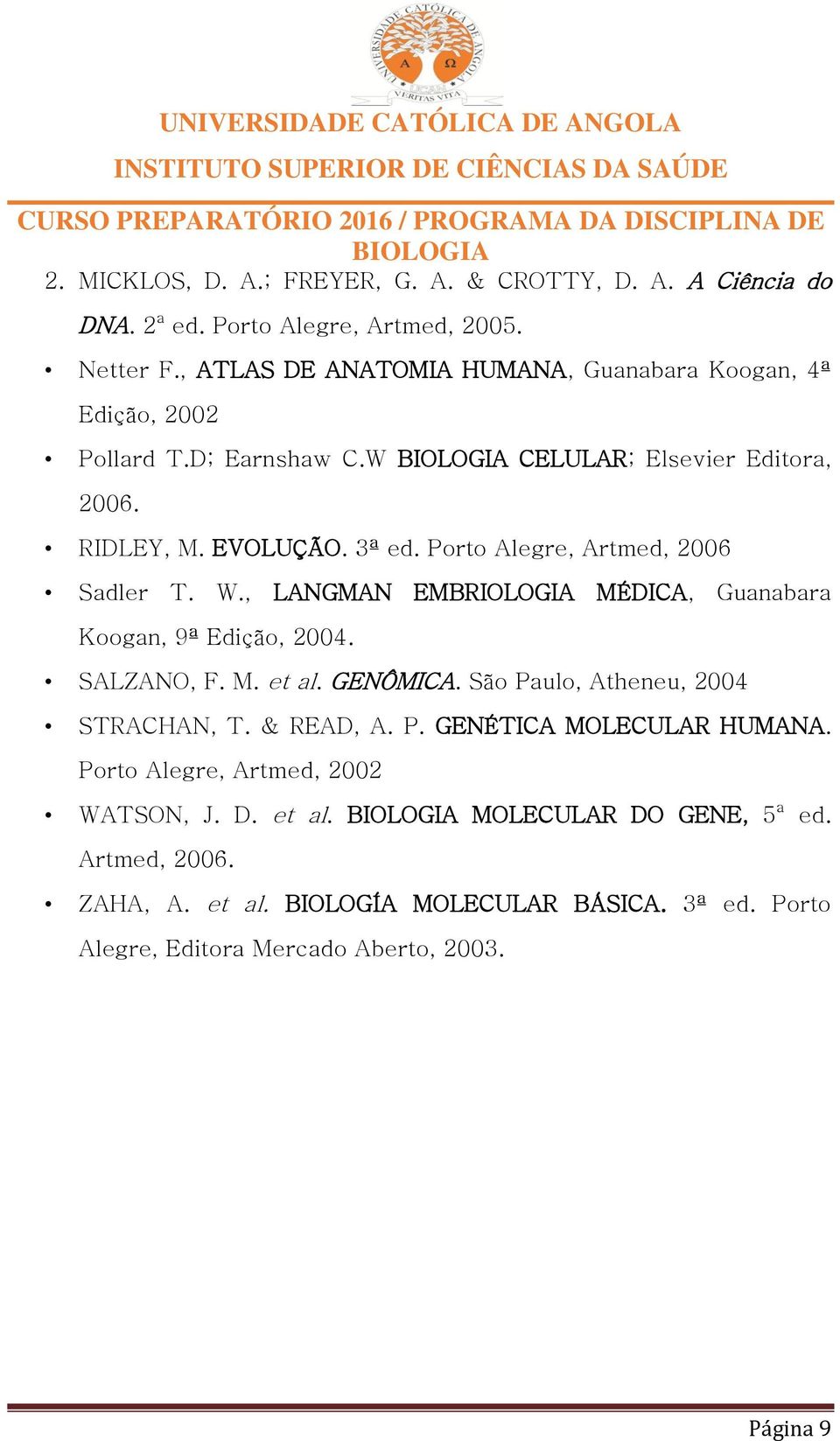 Porto Alegre, Artmed, 2006 Sadler T. W., LANGMAN EMBRIOLOGIA MÉDICA, Guanabara Koogan, 9ª Edição, 2004. SALZANO, F. M. et al. GENÔMICA.