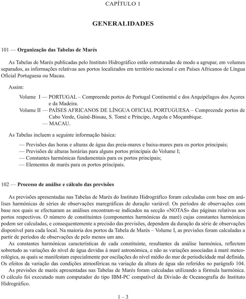 Assim: Volume I PORTUGAL Compreende portos de Portugal Continental e dos Arquipélagos dos Açores e da Madeira.