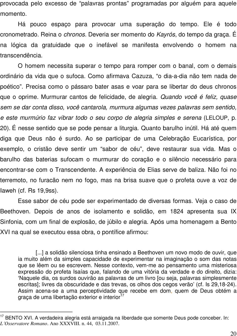 O homem necessita superar o tempo para romper com o banal, com o demais ordinário da vida que o sufoca. Como afirmava Cazuza, o dia-a-dia não tem nada de poético.