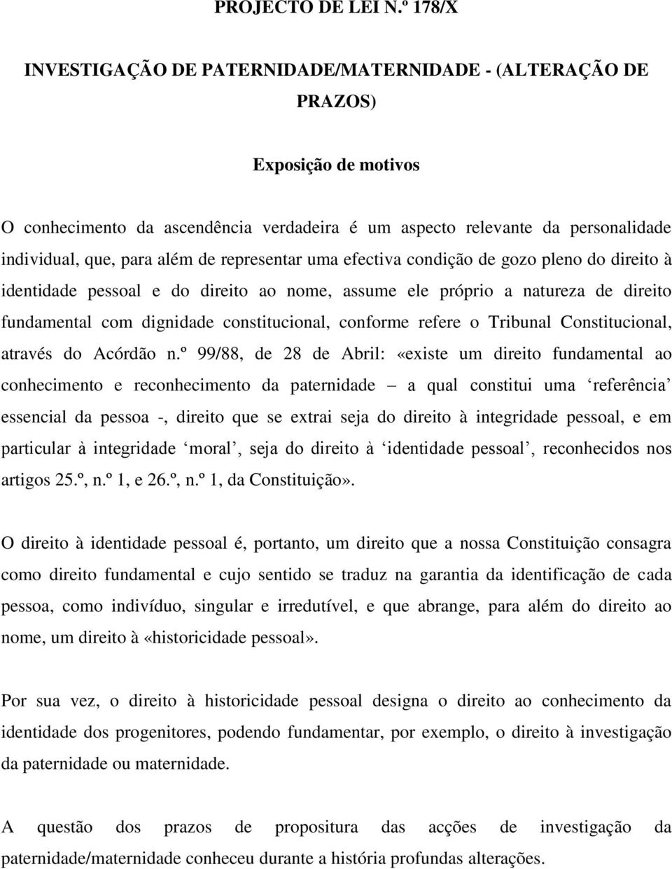 além de representar uma efectiva condição de gozo pleno do direito à identidade pessoal e do direito ao nome, assume ele próprio a natureza de direito fundamental com dignidade constitucional,