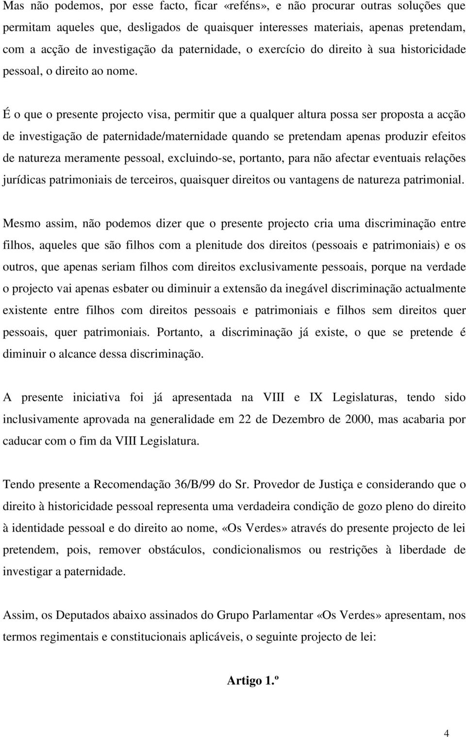 É o que o presente projecto visa, permitir que a qualquer altura possa ser proposta a acção de investigação de paternidade/maternidade quando se pretendam apenas produzir efeitos de natureza