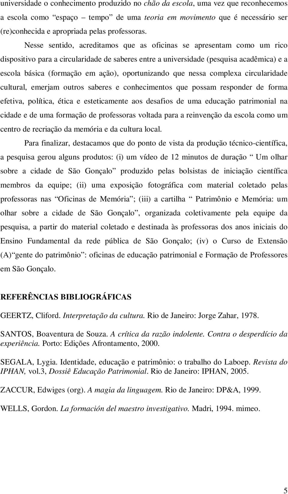 Nesse sentido, acreditamos que as oficinas se apresentam como um rico dispositivo para a circularidade de saberes entre a universidade (pesquisa acadêmica) e a escola básica (formação em ação),