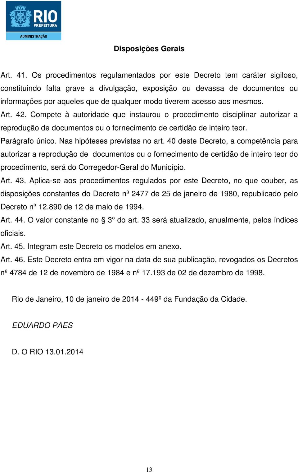 tiverem acesso aos mesmos. Art. 42. Compete à autoridade que instaurou o procedimento disciplinar autorizar a reprodução de documentos ou o fornecimento de certidão de inteiro teor. Parágrafo único.