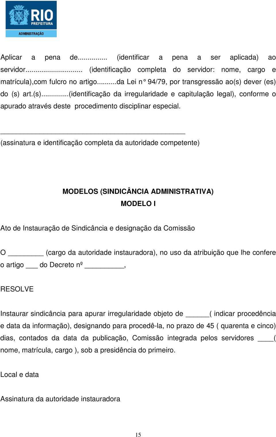 (assinatura e identificação completa da autoridade competente) MODELOS (SINDICÂNCIA ADMINISTRATIVA) MODELO I Ato de Instauração de Sindicância e designação da Comissão O (cargo da autoridade