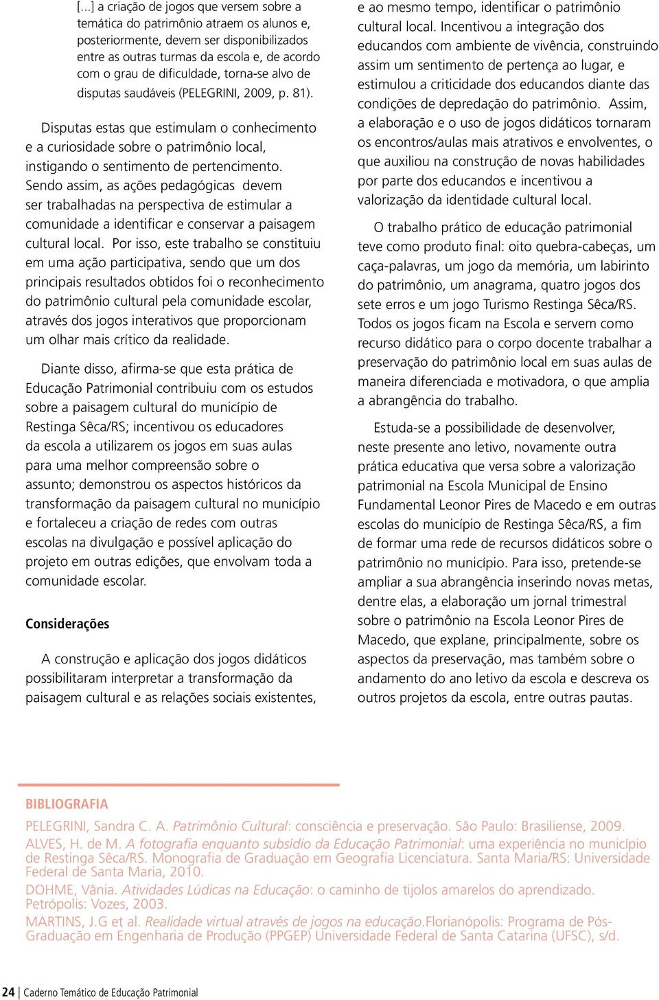 Disputas estas que estimulam o conhecimento e a curiosidade sobre o patrimônio local, instigando o sentimento de pertencimento.