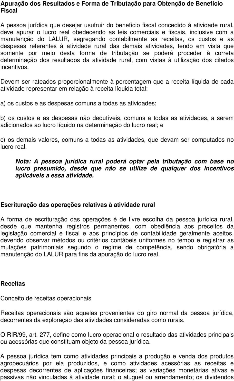 em vista que somente por meio desta forma de tributação se poderá proceder à correta determinação dos resultados da atividade rural, com vistas à utilização dos citados incentivos.