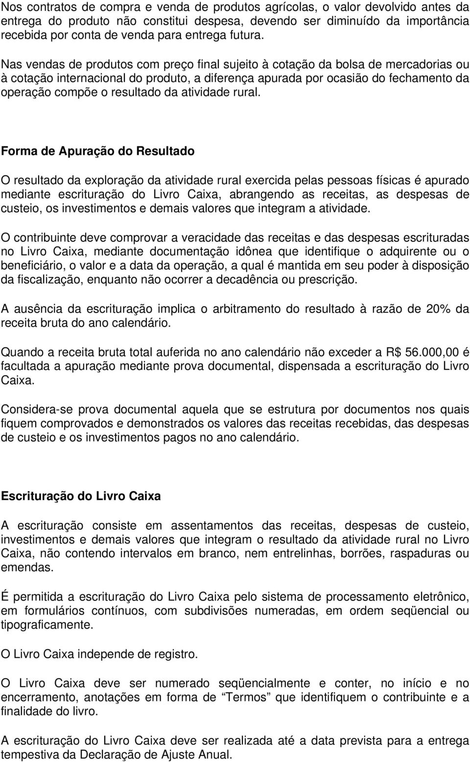 Nas vendas de produtos com preço final sujeito à cotação da bolsa de mercadorias ou à cotação internacional do produto, a diferença apurada por ocasião do fechamento da operação compõe o resultado da