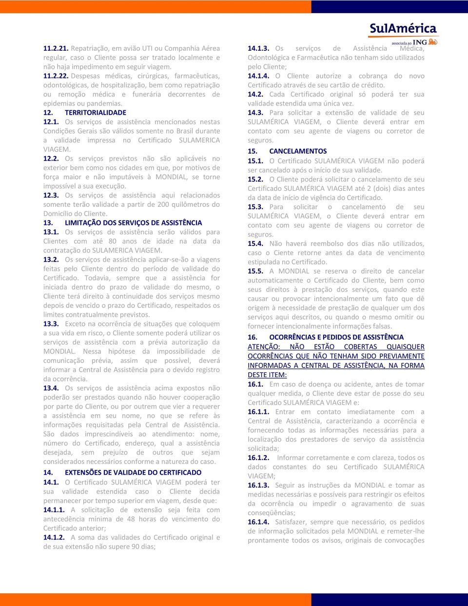 . TERRITORIALIDADE 12.1. Os serviços de assistência mencionados nestas Condições Gerais são válidos somente no Brasil durante a validade impressa no Certificado SULAMERICA VIAGEM. 12.2. Os serviços previstos não são aplicáveis no exterior bem como nos cidades em que, por motivos de força maior e não imputáveis à MONDIAL, se torne impossível a sua execução.