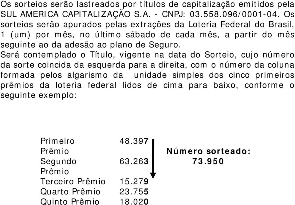 Será contemplado o Título, vigente na data do Sorteio, cujo número da sorte coincida da esquerda para a direita, com o número da coluna formada pelos algarismo da unidade simples