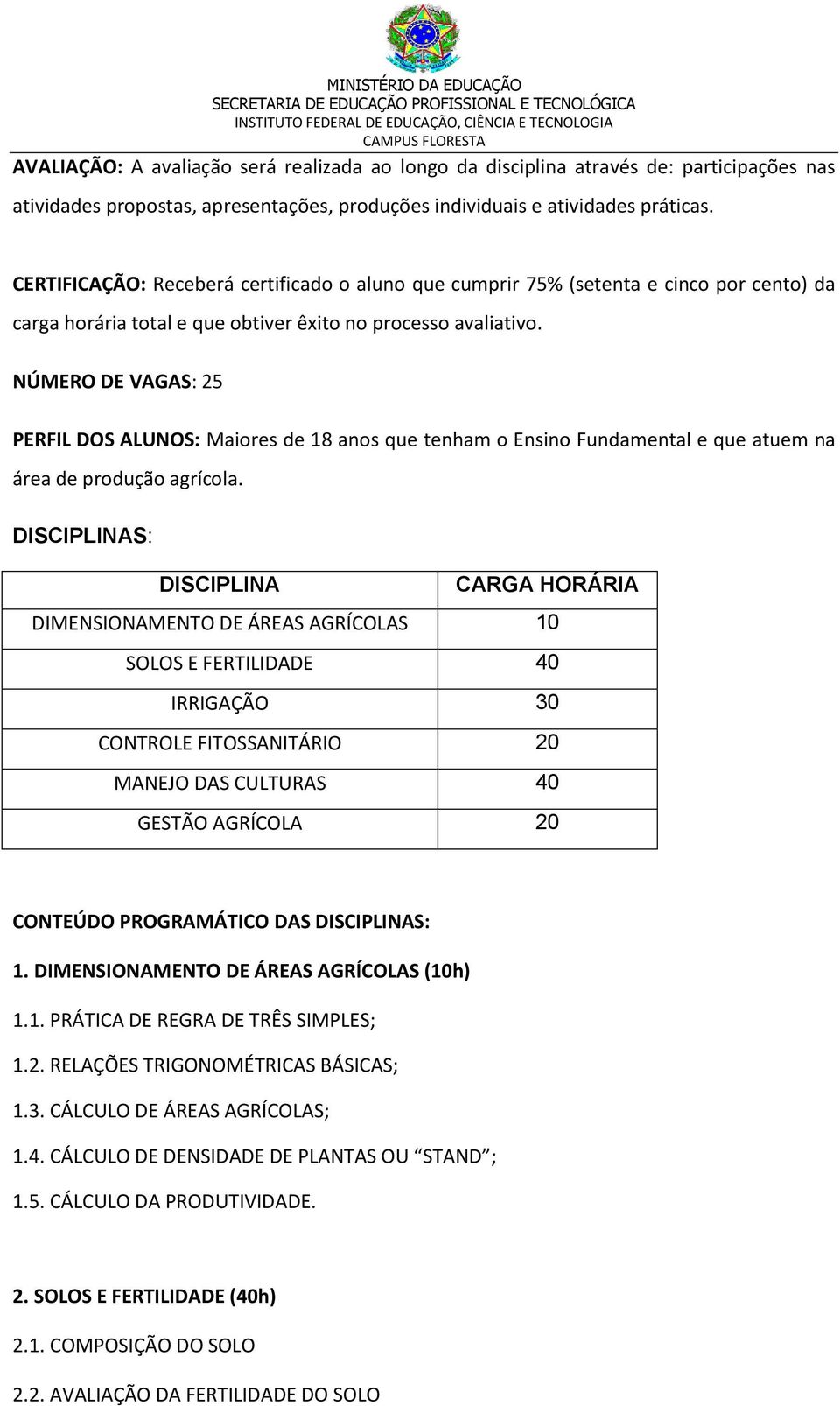 NÚMERO DE VAGAS: 25 PERFIL DOS ALUNOS: Maiores de 18 anos que tenham o Ensino Fundamental e que atuem na área de produção agrícola.