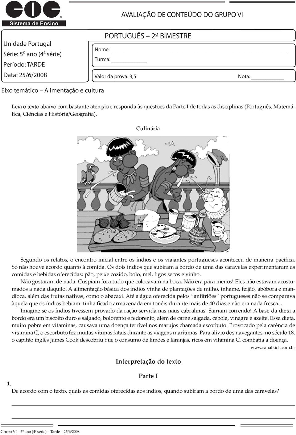 Culinária Segundo os relatos, o encontro inicial entre os índios e os viajantes portugueses aconteceu de maneira pacífica. Só não houve acordo quanto à comida.