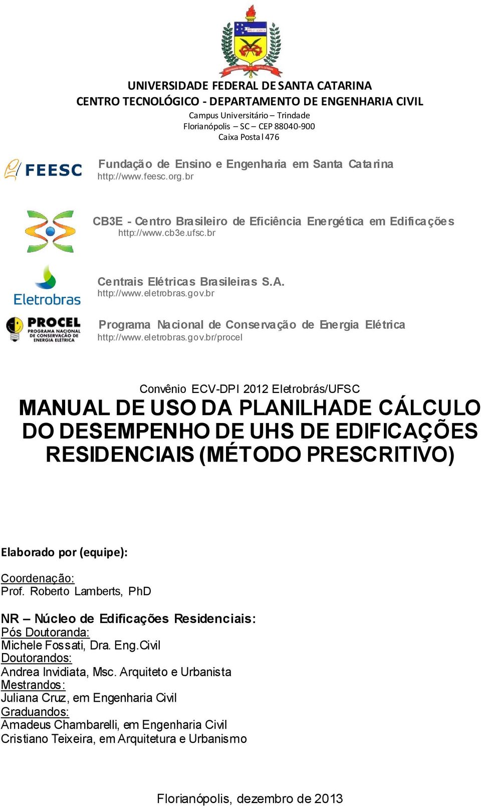 gov.br Programa Nacional de Conservação de Energia Elétrica http://www.el etrobras.gov.br/procel Convênio ECV-DPI 2012 Eletrobrás/UFSC MANUAL DE USO DA PLANILHADE CÁLCULO DO DESEMPENHO DE UHS DE EDIFICAÇÕES RESIDENCIAIS (MÉTODO PRESCRITIVO) Elaborado por (equipe): Coordenação: Prof.