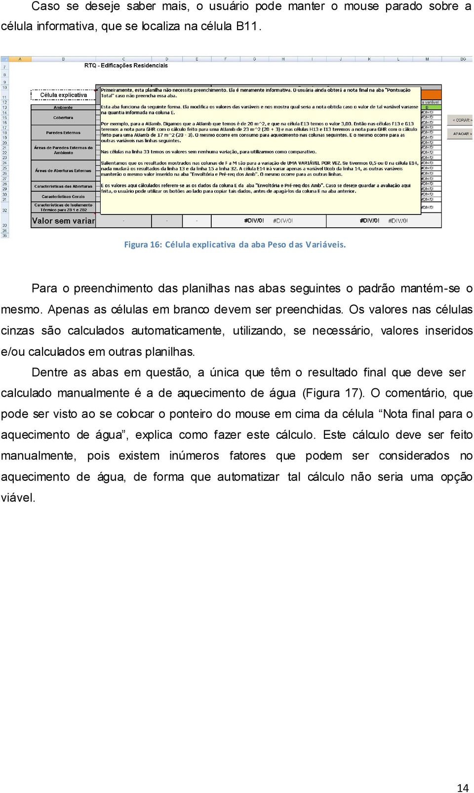 Os valores nas células cinzas são calculados automaticamente, utilizando, se necessário, valores inseridos e/ou calculados em outras planilhas.