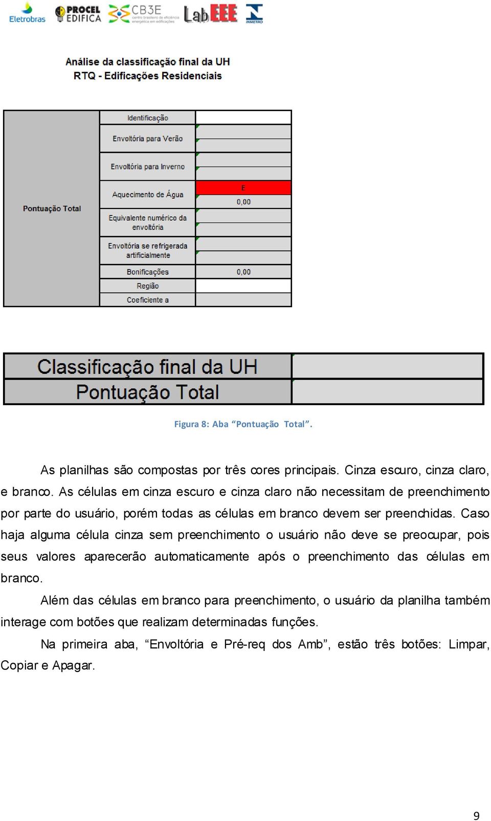 Caso haja alguma célula cinza sem preenchimento o usuário não deve se preocupar, pois seus valores aparecerão automaticamente após o preenchimento das células em