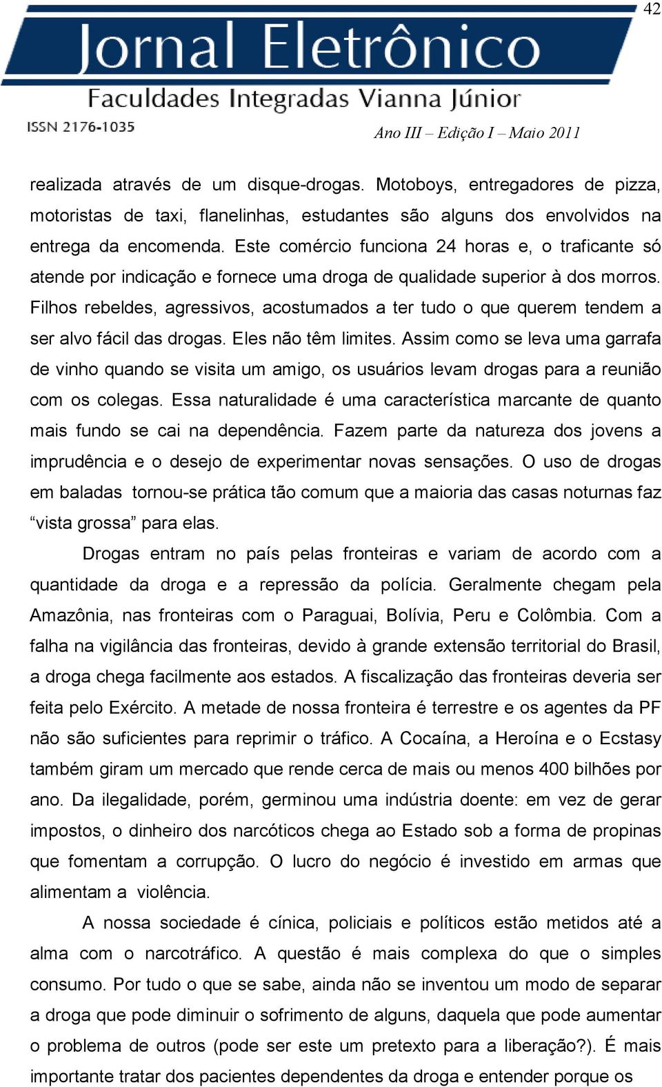 Filhos rebeldes, agressivos, acostumados a ter tudo o que querem tendem a ser alvo fácil das drogas. Eles não têm limites.