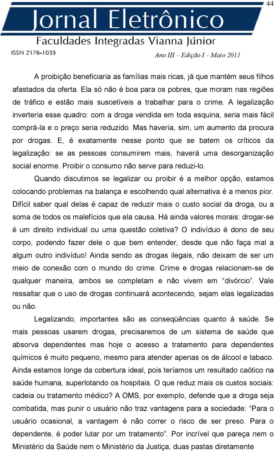 A legalização inverteria esse quadro: com a droga vendida em toda esquina, seria mais fácil comprá-la e o preço seria reduzido. Mas haveria, sim, um aumento da procura por drogas.