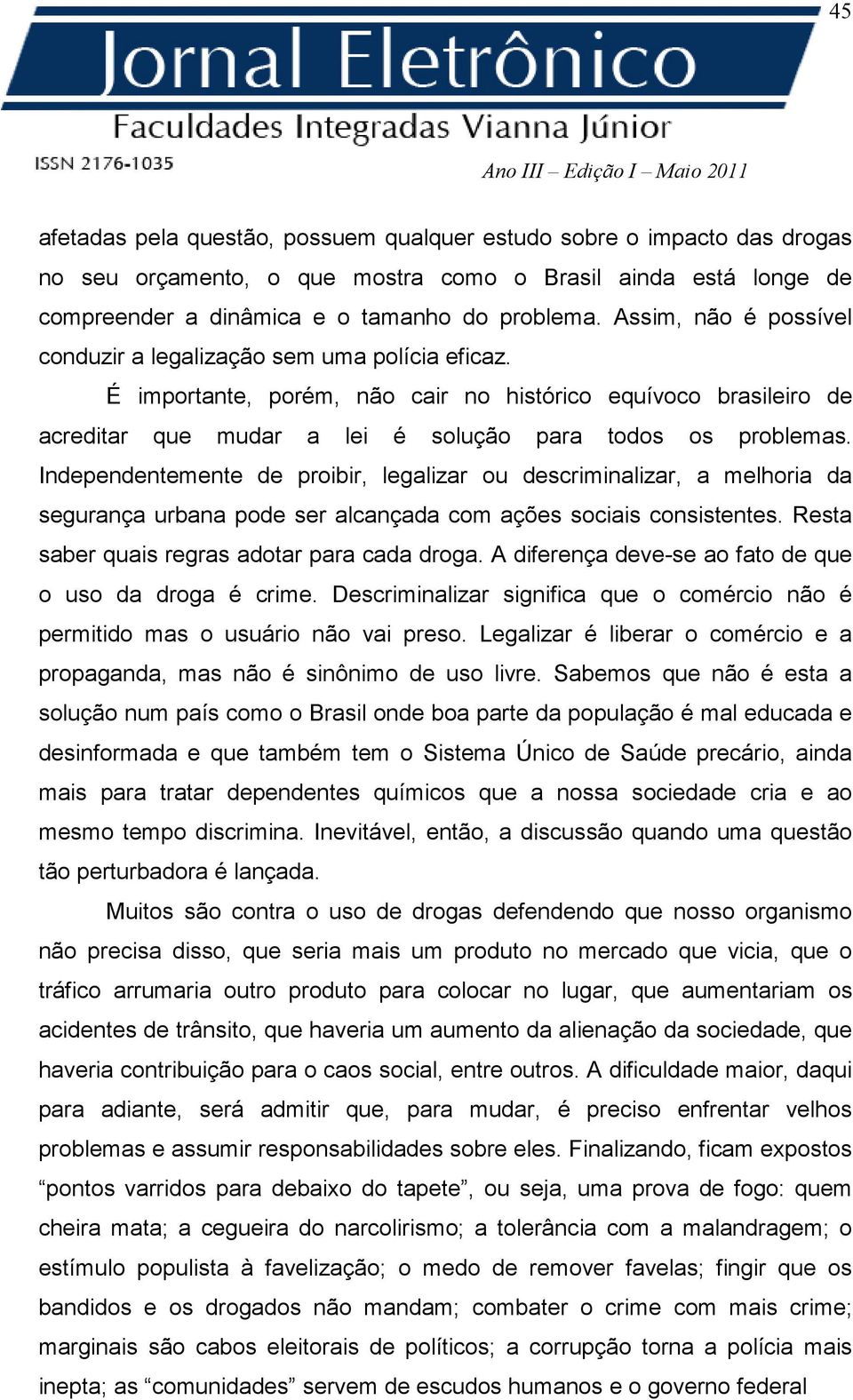 Independentemente de proibir, legalizar ou descriminalizar, a melhoria da segurança urbana pode ser alcançada com ações sociais consistentes. Resta saber quais regras adotar para cada droga.