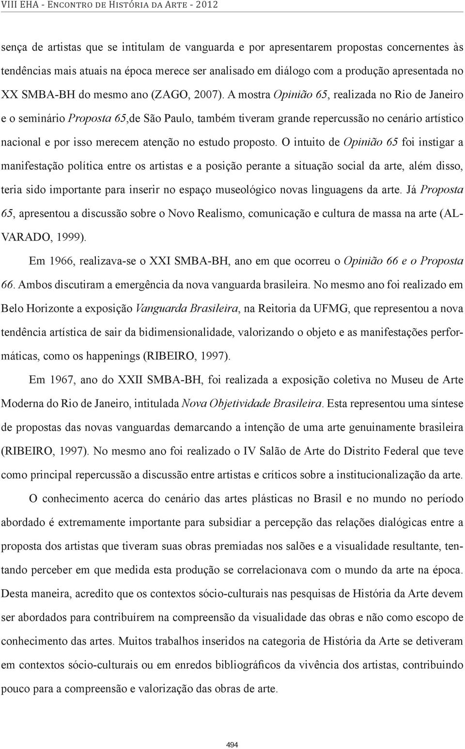 A mostra Opinião 65, realizada no Rio de Janeiro e o seminário Proposta 65,de São Paulo, também tiveram grande repercussão no cenário artístico nacional e por isso merecem atenção no estudo proposto.