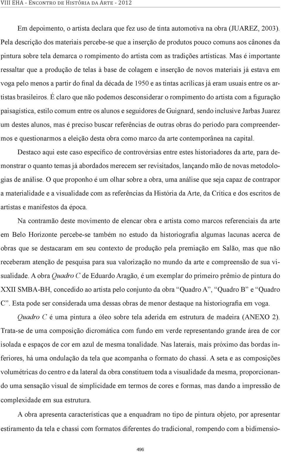 Mas é importante ressaltar que a produção de telas à base de colagem e inserção de novos materiais já estava em voga pelo menos a partir do final da década de 1950 e as tintas acrílicas já eram