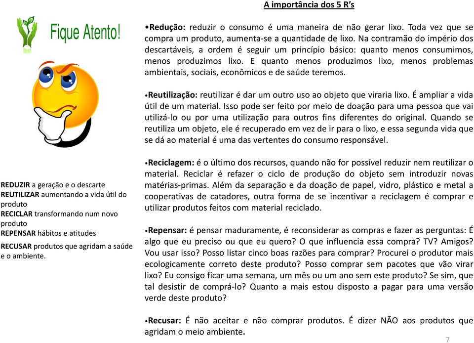 E quanto menos produzimos lixo, menos problemas ambientais, sociais, econômicos e de saúde teremos. Reutilização: reutilizar é dar um outro uso ao objeto que viraria lixo.