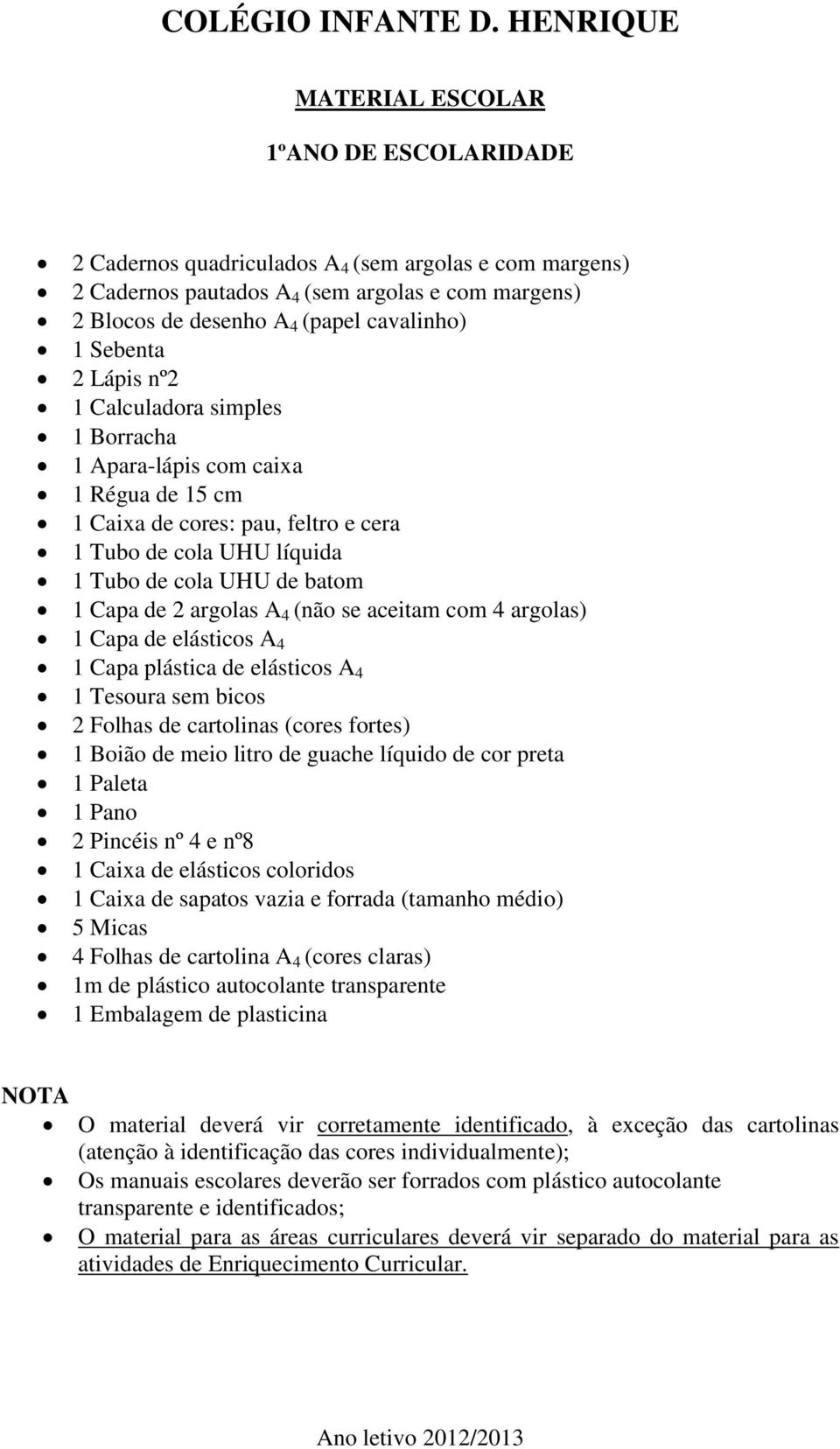 aceitam com 4 argolas) 1 Capa de elásticos A 4 1 Capa plástica de elásticos A 4 1 Tesoura sem bicos 2 Folhas de cartolinas (cores fortes) 1 Boião de meio litro de guache líquido de cor preta 1 Paleta