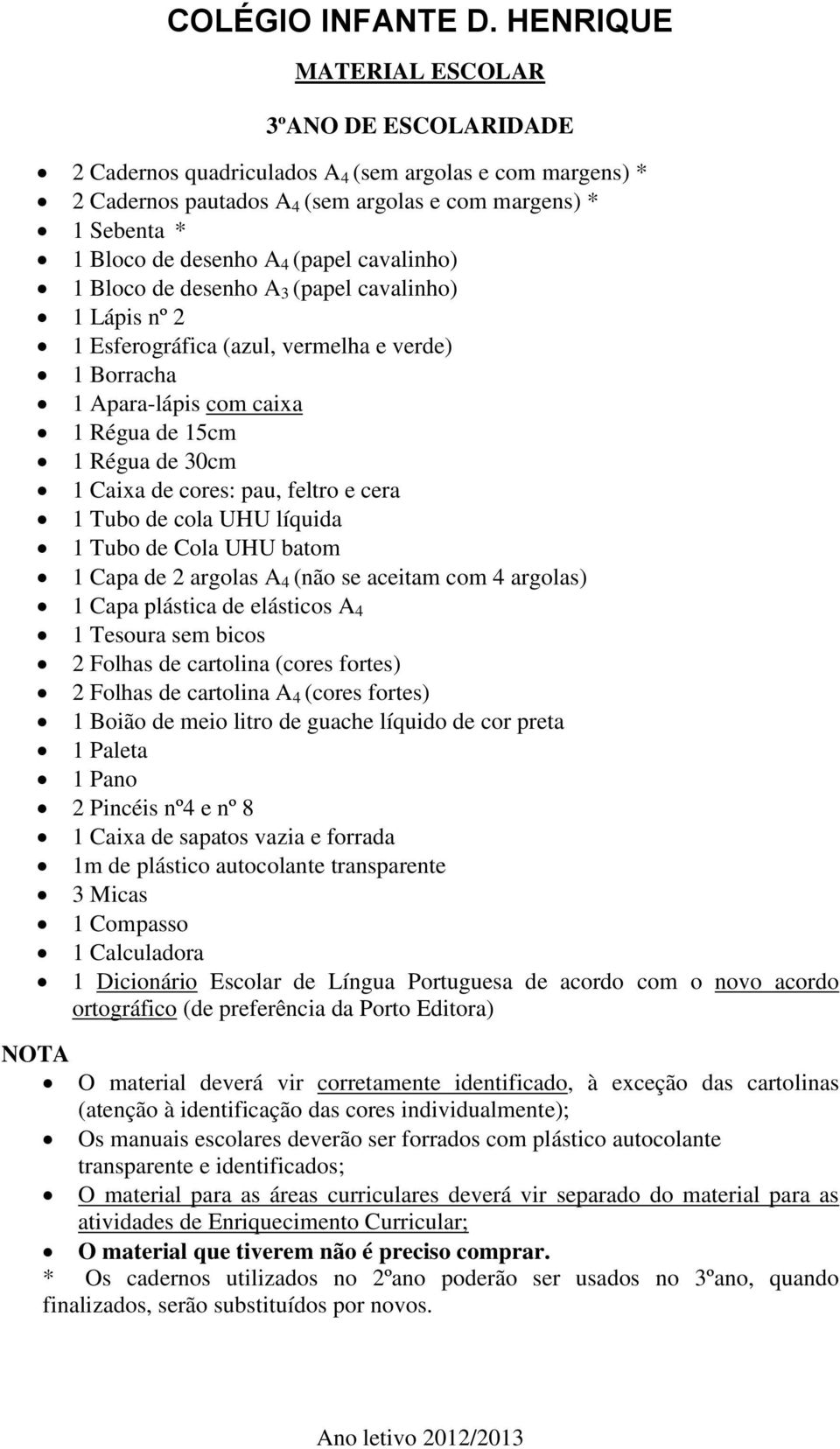 cola UHU líquida 1 Tubo de Cola UHU batom 1 Capa de 2 argolas A 4 (não se aceitam com 4 argolas) 1 Capa plástica de elásticos A 4 1 Tesoura sem bicos 2 Folhas de cartolina (cores fortes) 2 Folhas de