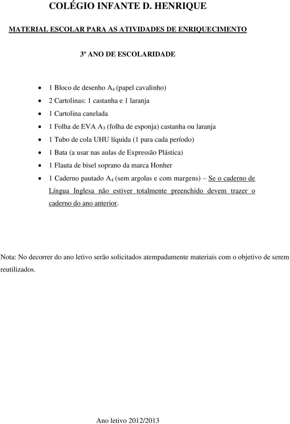 Plástica) 1 Flauta de bisel soprano da marca Honher 1 Caderno pautado A 4 (sem argolas e com margens) Se o caderno de Língua Inglesa não estiver totalmente