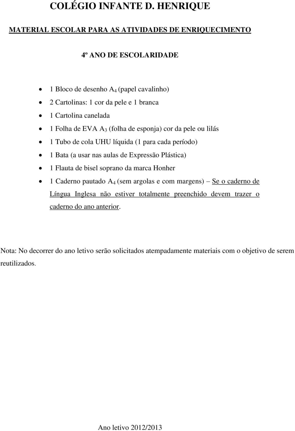 Plástica) 1 Flauta de bisel soprano da marca Honher 1 Caderno pautado A 4 (sem argolas e com margens) Se o caderno de Língua Inglesa não estiver totalmente