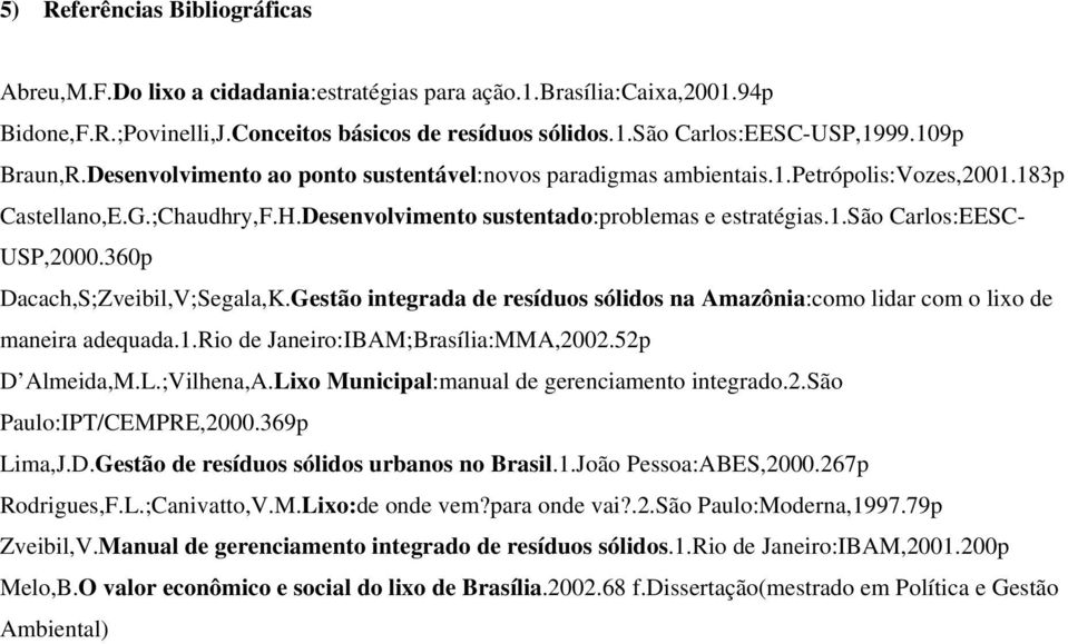 360p Dacach,S;Zveibil,V;Segala,K.Gestão integrada de resíduos sólidos na Amazônia:como lidar com o lixo de maneira adequada.1.rio de Janeiro:IBAM;Brasília:MMA,2002.52p D Almeida,M.L.;Vilhena,A.