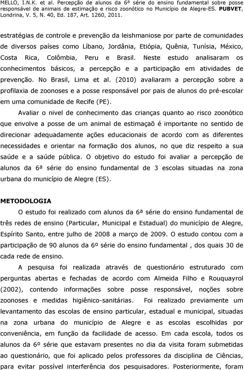 (2010) avaliaram a percepção sobre a profilaxia de zoonoses e a posse responsável por pais de alunos do pré-escolar em uma comunidade de Recife (PE).