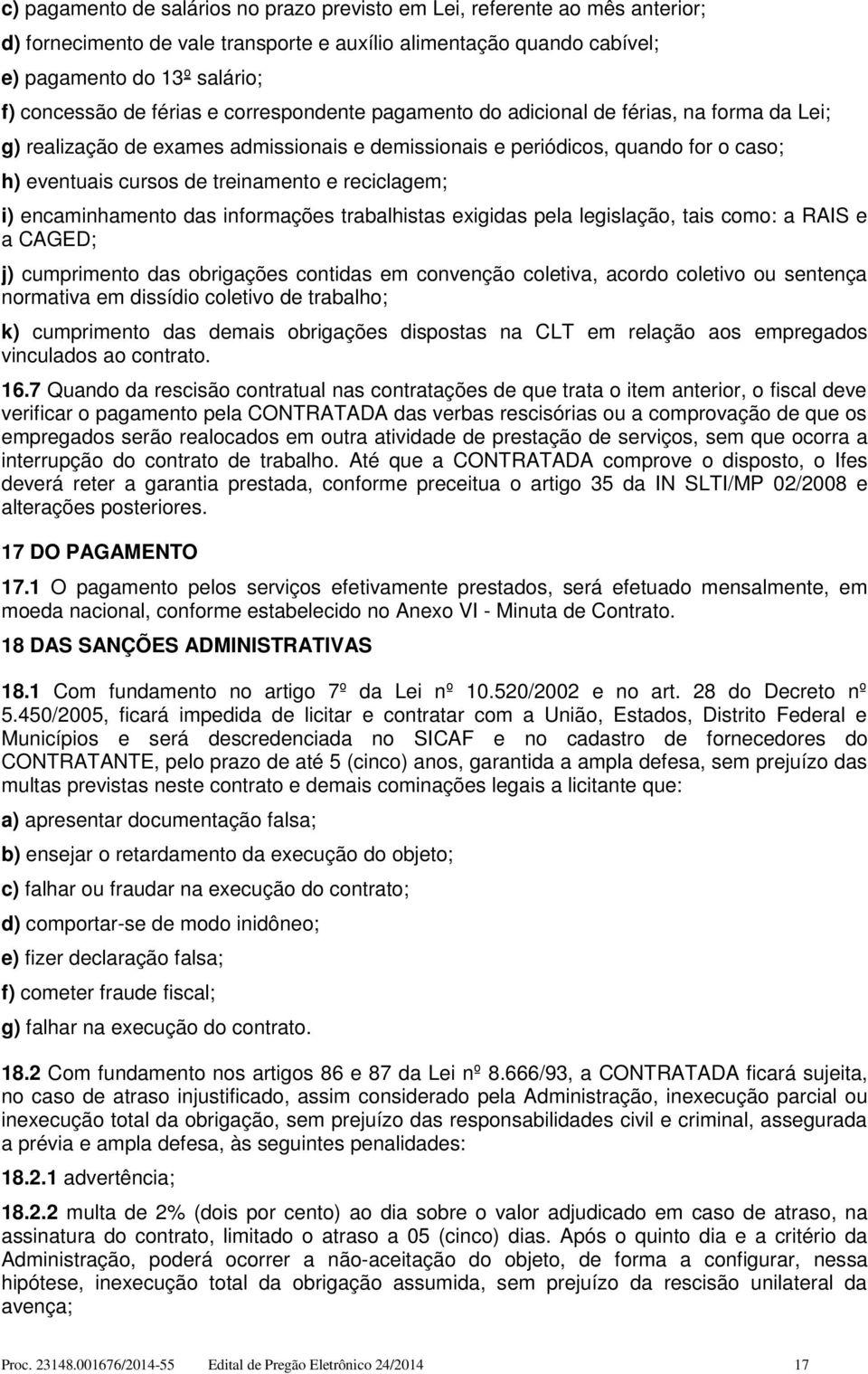 reciclagem; i) encaminhamento das informações trabalhistas exigidas pela legislação, tais como: a RAIS e a CAGED; j) cumprimento das obrigações contidas em convenção coletiva, acordo coletivo ou