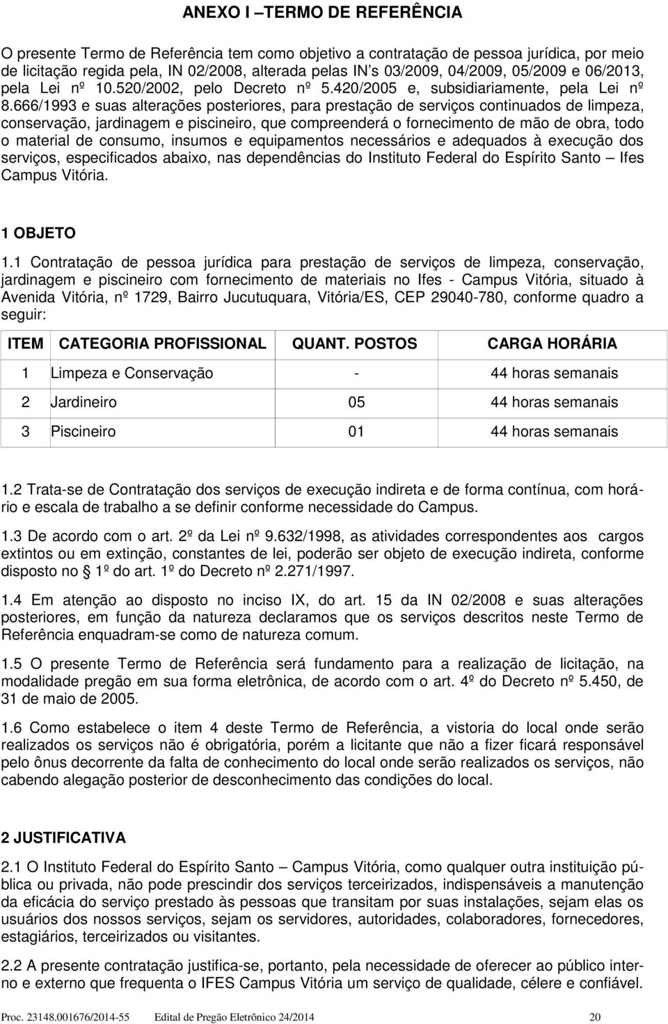 666/1993 e suas alterações posteriores, para prestação de serviços continuados de limpeza, conservação, jardinagem e piscineiro, que compreenderá o fornecimento de mão de obra, todo o material de